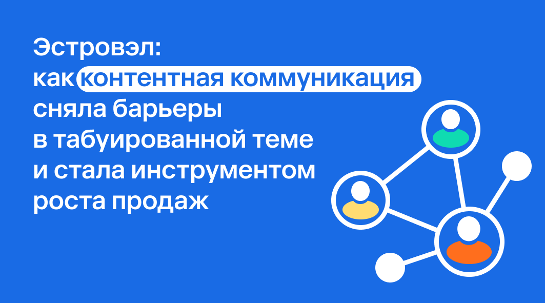 Как контентная коммуникация сняла барьеры в табуированной теме и стала инструментом роста продаж